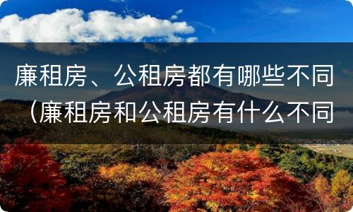 廉租房、公租房都有哪些不同（廉租房和公租房有什么不同）