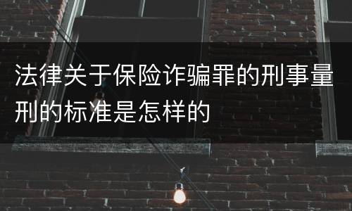 法律关于保险诈骗罪的刑事量刑的标准是怎样的