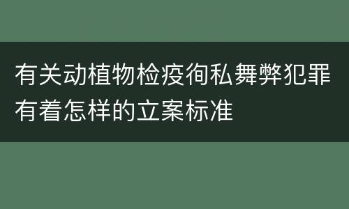 有关动植物检疫徇私舞弊犯罪有着怎样的立案标准