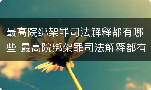 最高院绑架罪司法解释都有哪些 最高院绑架罪司法解释都有哪些内容