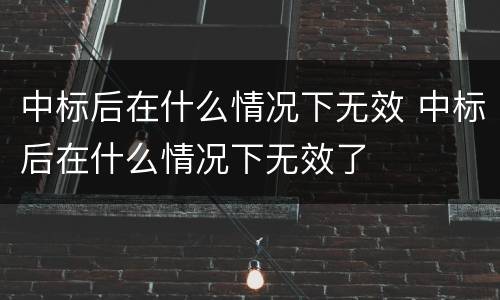 中标后在什么情况下无效 中标后在什么情况下无效了