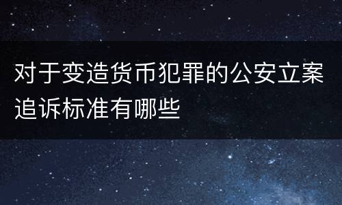 对于变造货币犯罪的公安立案追诉标准有哪些
