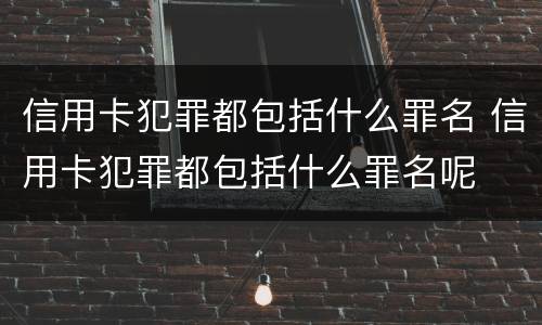信用卡犯罪都包括什么罪名 信用卡犯罪都包括什么罪名呢