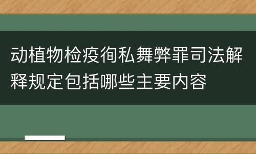 动植物检疫徇私舞弊罪司法解释规定包括哪些主要内容