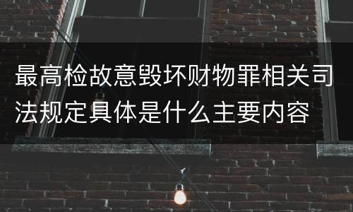 最高检故意毁坏财物罪相关司法规定具体是什么主要内容