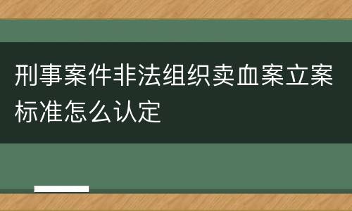 刑事案件非法组织卖血案立案标准怎么认定