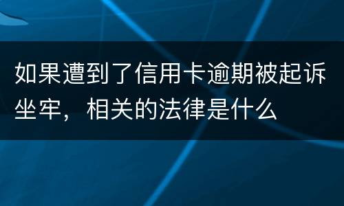 如果遭到了信用卡逾期被起诉坐牢，相关的法律是什么