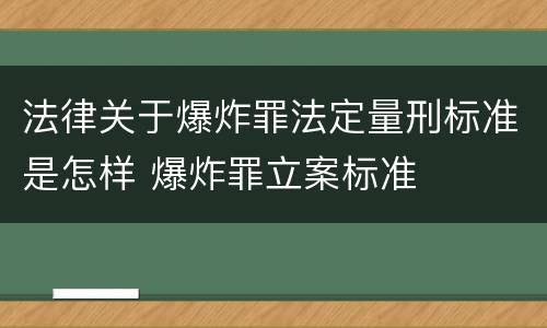 法律关于爆炸罪法定量刑标准是怎样 爆炸罪立案标准