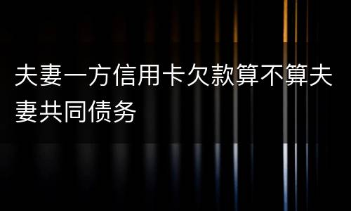 夫妻一方信用卡欠款算不算夫妻共同债务