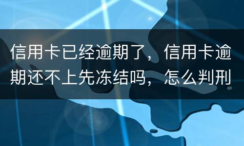 信用卡已经逾期了，信用卡逾期还不上先冻结吗，怎么判刑的