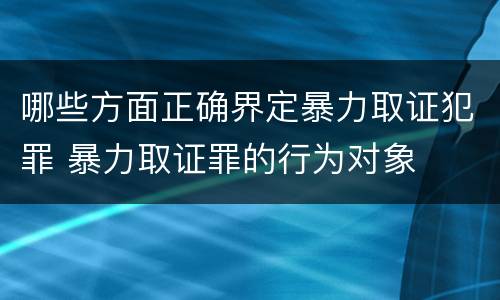 哪些方面正确界定暴力取证犯罪 暴力取证罪的行为对象