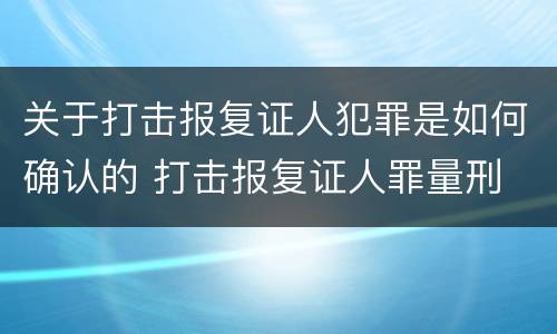 关于打击报复证人犯罪是如何确认的 打击报复证人罪量刑