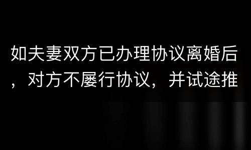 如夫妻双方已办理协议离婚后，对方不屡行协议，并试途推翻协议法院会支持吗
