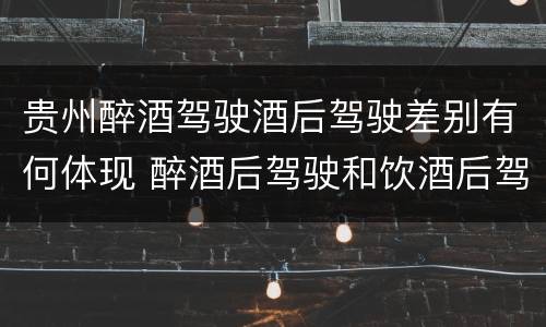 贵州醉酒驾驶酒后驾驶差别有何体现 醉酒后驾驶和饮酒后驾驶的区别