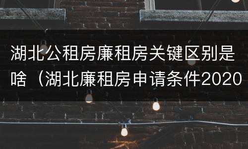 湖北公租房廉租房关键区别是啥（湖北廉租房申请条件2020）
