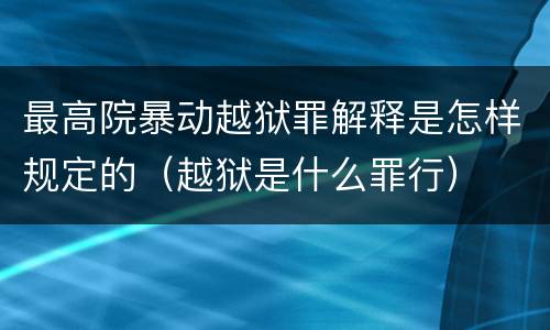 最高院暴动越狱罪解释是怎样规定的（越狱是什么罪行）