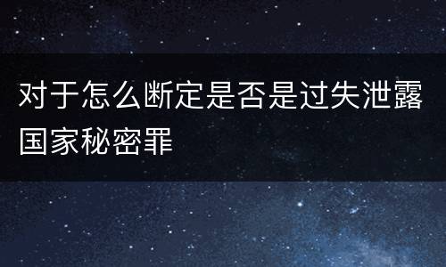 对于怎么断定是否是过失泄露国家秘密罪