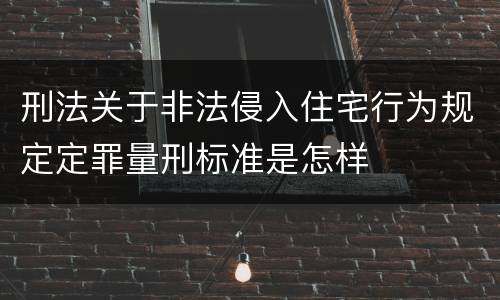 刑法关于非法侵入住宅行为规定定罪量刑标准是怎样