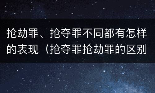 抢劫罪、抢夺罪不同都有怎样的表现（抢夺罪抢劫罪的区别）