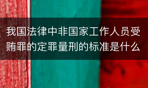 我国法律中非国家工作人员受贿罪的定罪量刑的标准是什么