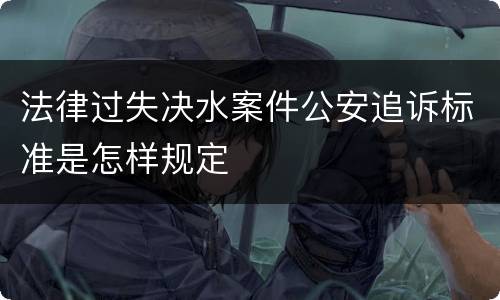 法律过失决水案件公安追诉标准是怎样规定