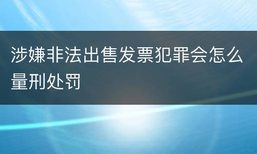 涉嫌非法出售发票犯罪会怎么量刑处罚