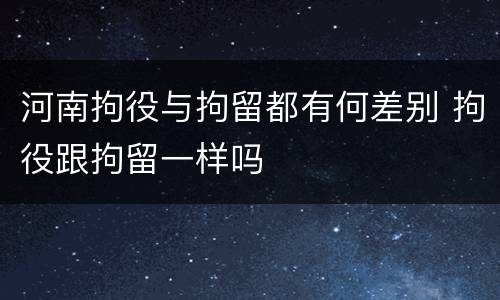 河南拘役与拘留都有何差别 拘役跟拘留一样吗