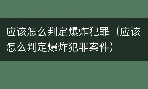 应该怎么判定爆炸犯罪（应该怎么判定爆炸犯罪案件）