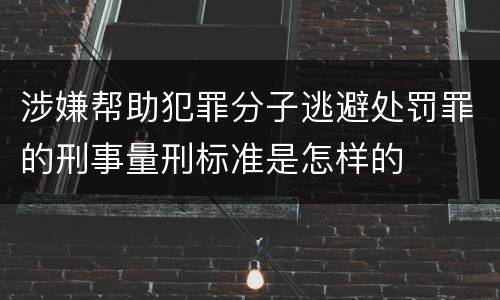涉嫌帮助犯罪分子逃避处罚罪的刑事量刑标准是怎样的