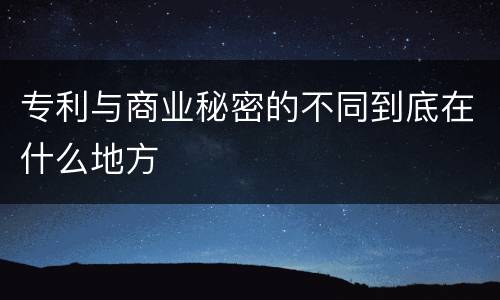 专利与商业秘密的不同到底在什么地方