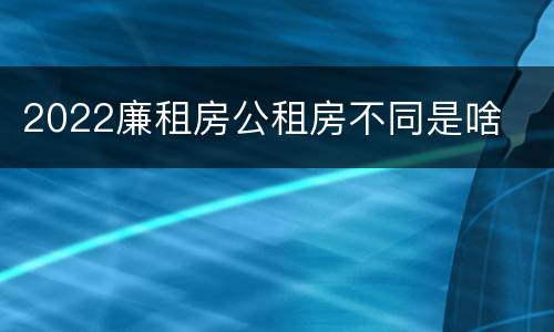 2022廉租房公租房不同是啥