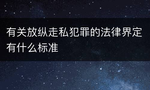有关放纵走私犯罪的法律界定有什么标准
