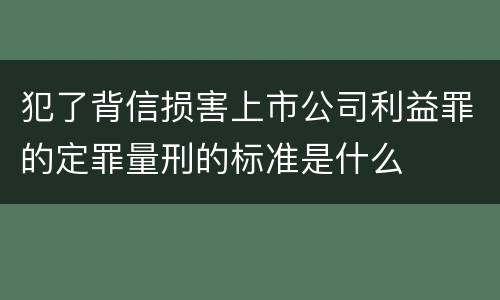 犯了背信损害上市公司利益罪的定罪量刑的标准是什么