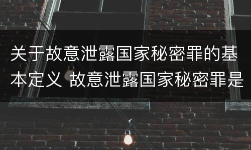 关于故意泄露国家秘密罪的基本定义 故意泄露国家秘密罪是指