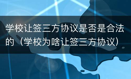学校让签三方协议是否是合法的（学校为啥让签三方协议）