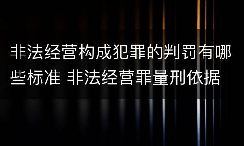 非法经营构成犯罪的判罚有哪些标准 非法经营罪量刑依据