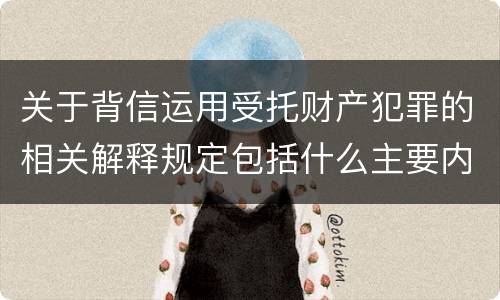 关于背信运用受托财产犯罪的相关解释规定包括什么主要内容