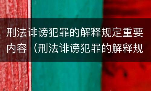刑法诽谤犯罪的解释规定重要内容（刑法诽谤犯罪的解释规定重要内容包括）