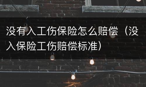 没有入工伤保险怎么赔偿（没入保险工伤赔偿标准）