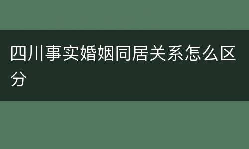 四川事实婚姻同居关系怎么区分
