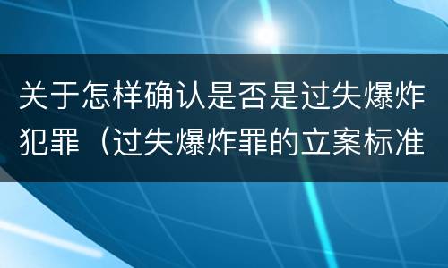 关于怎样确认是否是过失爆炸犯罪（过失爆炸罪的立案标准）