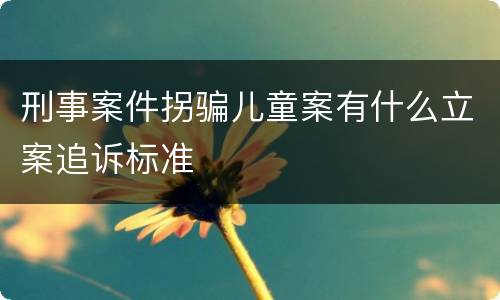 刑事案件拐骗儿童案有什么立案追诉标准