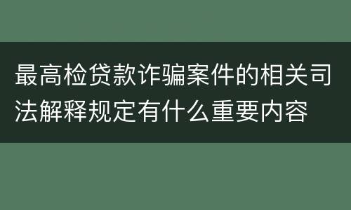 最高检贷款诈骗案件的相关司法解释规定有什么重要内容