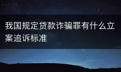 我国规定贷款诈骗罪有什么立案追诉标准