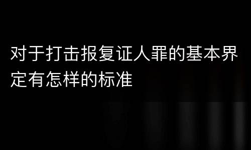 对于打击报复证人罪的基本界定有怎样的标准