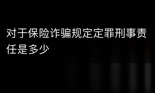 对于保险诈骗规定定罪刑事责任是多少