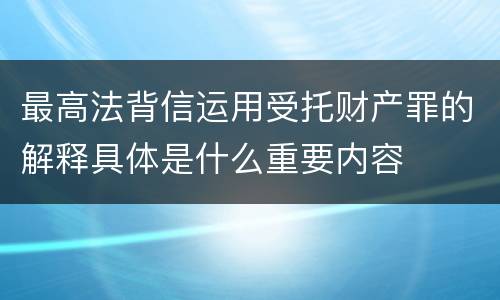 最高法背信运用受托财产罪的解释具体是什么重要内容