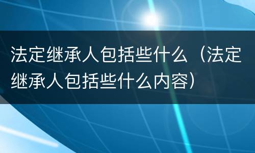 法定继承人包括些什么（法定继承人包括些什么内容）