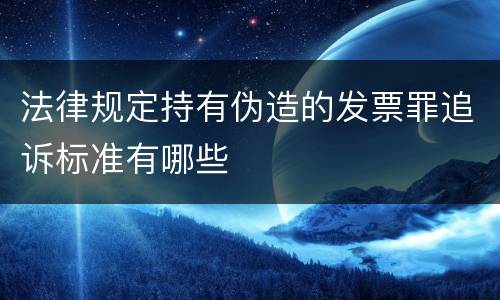 法律规定持有伪造的发票罪追诉标准有哪些