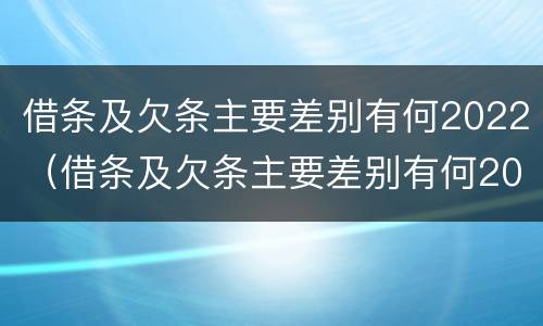 借条及欠条主要差别有何2022（借条及欠条主要差别有何2022法律规定）
